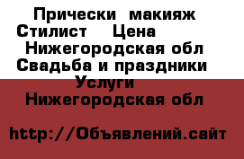 Прически, макияж. Стилист. › Цена ­ 4 000 - Нижегородская обл. Свадьба и праздники » Услуги   . Нижегородская обл.